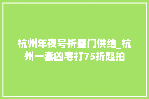 杭州年夜号折叠门供给_杭州一套凶宅打75折起拍