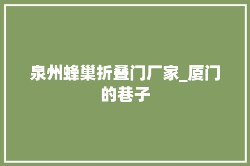 泉州蜂巢折叠门厂家_厦门的巷子