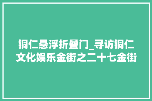 铜仁悬浮折叠门_寻访铜仁文化娱乐金街之二十七金街开街嘉年光光阴花车巡游欢乐多