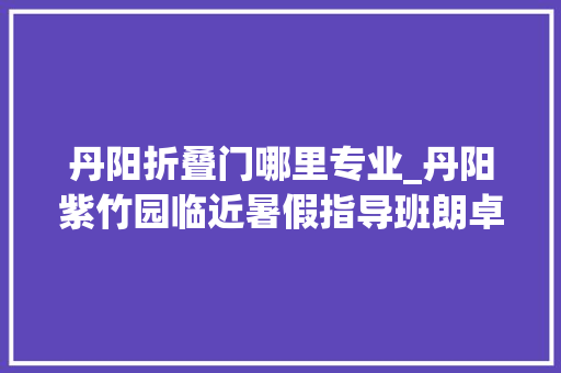 丹阳折叠门哪里专业_丹阳紫竹园临近暑假指导班朗卓教诲