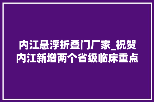 内江悬浮折叠门厂家_祝贺内江新增两个省级临床重点专科培植项目