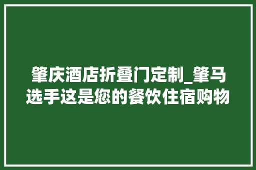 肇庆酒店折叠门定制_肇马选手这是您的餐饮住宿购物最全优惠信息