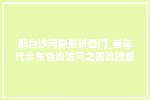 邢台沙河隐形折叠门_老年代步车查询访问之四治理难题若何破