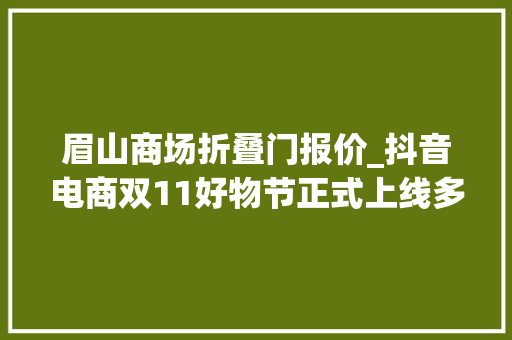 眉山商场折叠门报价_抖音电商双11好物节正式上线多重优惠助力消费者省心购物