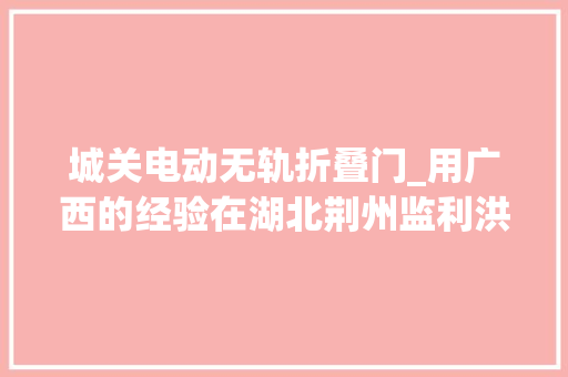 城关电动无轨折叠门_用广西的经验在湖北荆州监利洪湖设岳阳东无轨高铁站若何