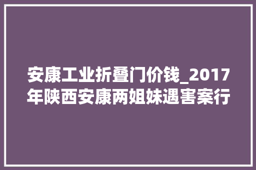 安康工业折叠门价钱_2017年陕西安康两姐妹遇害案行凶者被实行去世刑