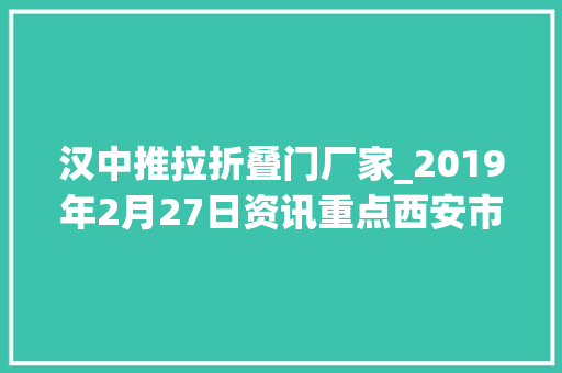 汉中推拉折叠门厂家_2019年2月27日资讯重点西安市公民政府秘书长焦维发被双开春节后全国平均薪资6014元/月