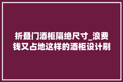 折叠门酒柜隔绝尺寸_浪费钱又占地这样的酒柜设计刷新你的世界不雅观