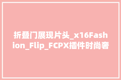 折叠门展现片头_x16Fashion_Flip_FCPX插件时尚奢华翻转折叠图文视频展示片头