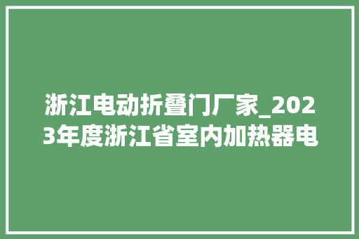 浙江电动折叠门厂家_2023年度浙江省室内加热器电热暖手器毛针织品等27种流利领域产品质量监督抽查情况的通知布告