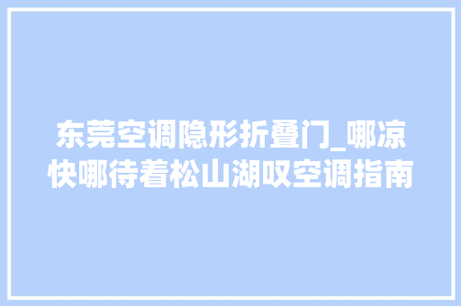 东莞空调隐形折叠门_哪凉快哪待着松山湖叹空调指南来了