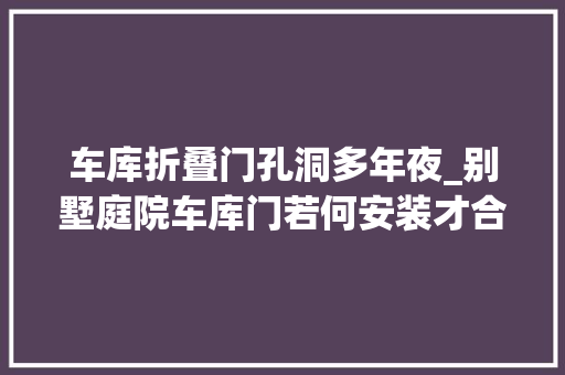 车库折叠门孔洞多年夜_别墅庭院车库门若何安装才合理