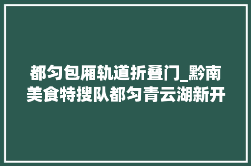 都匀包厢轨道折叠门_黔南美食特搜队都匀青云湖新开的这家店市平易近一定要留心