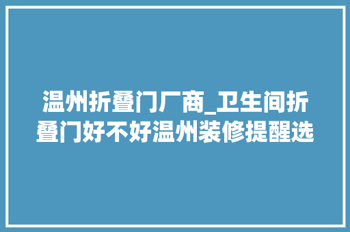 温州折叠门厂商_卫生间折叠门好不好温州装修提醒选对品牌很重要