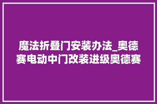 魔法折叠门安装办法_奥德赛电动中门改装进级奥德赛电动门左门右门安装说明书