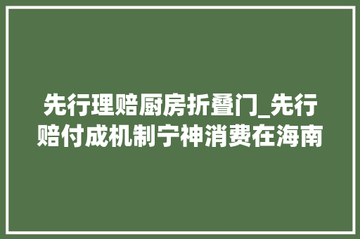 先行理赔厨房折叠门_先行赔付成机制宁神消费在海南