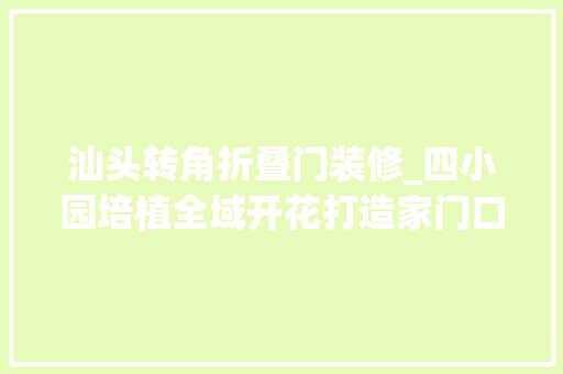 汕头转角折叠门装修_四小园培植全域开花打造家门口微幸福