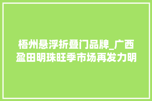 梧州悬浮折叠门品牌_广西盈田明珠旺季市场再发力明珠圆柱柜机和国风挂机双双引爆