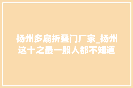 扬州多扇折叠门厂家_扬州这十之最一般人都不知道