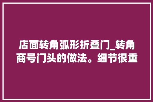 店面转角弧形折叠门_转角商号门头的做法。细节很重要。
