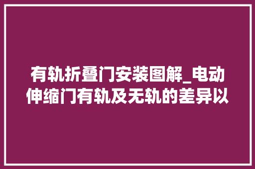 有轨折叠门安装图解_电动伸缩门有轨及无轨的差异以及优缺点