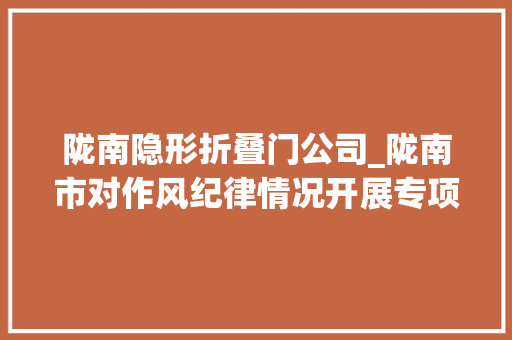 陇南隐形折叠门公司_陇南市对作风纪律情况开展专项整治