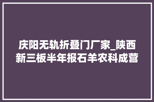 庆阳无轨折叠门厂家_陕西新三板半年报石羊农科成营收冠军陕西旅游留任盈利王