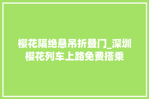 樱花隔绝悬吊折叠门_深圳樱花列车上路免费搭乘