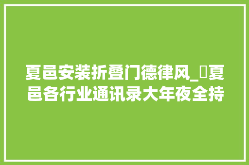 夏邑安装折叠门德律风_▶夏邑各行业通讯录大年夜全持续更新中