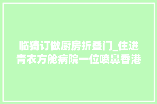 临猗订做厨房折叠门_住进青衣方舱病院一位喷鼻香港新冠感染者的方舱日记1
