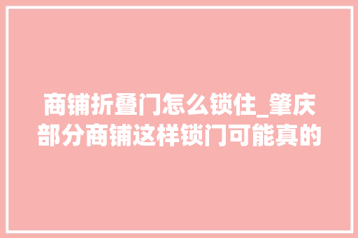 商铺折叠门怎么锁住_肇庆部分商铺这样锁门可能真的怕了那些青年…