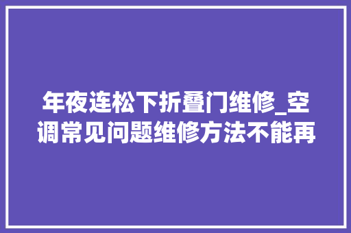 年夜连松下折叠门维修_空调常见问题维修方法不能再全了