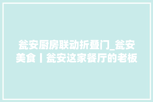 瓮安厨房联动折叠门_瓮安美食丨瓮安这家餐厅的老板疯了明天开业瓮安史上最低五八折