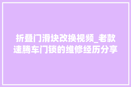 折叠门滑块改换视频_老款速腾车门锁的维修经历分享理解一下
