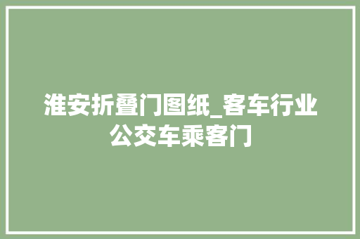 淮安折叠门图纸_客车行业公交车乘客门