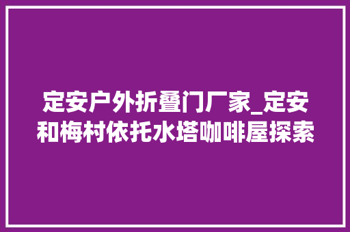 定安户外折叠门厂家_定安和梅村依托水塔咖啡屋探索打造青年浪漫不雅光目的地