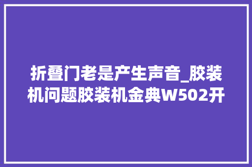 折叠门老是产生声音_胶装机问题胶装机金典W502开机一贯响的问题分析处理