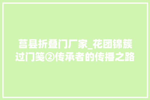 莒县折叠门厂家_花团锦簇过门笺②传承者的传播之路 实木门