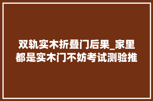 双轨实木折叠门后果_家里都是实木门不妨考试测验推拉门来增长时尚感