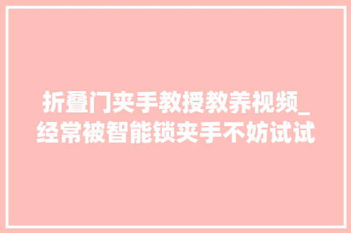 折叠门夹手教授教养视频_经常被智能锁夹手不妨试试这样开