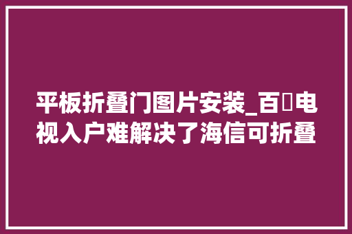 平板折叠门图片安装_百吋电视入户难解决了海信可折叠激光电视L5K安装分享
