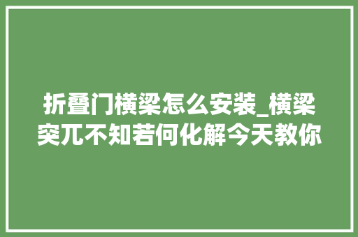 折叠门横梁怎么安装_横梁突兀不知若何化解今天教你见招拆招