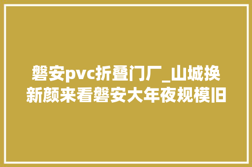 磐安pvc折叠门厂_山城换新颜来看磐安大年夜规模旧城改造的速度与激情