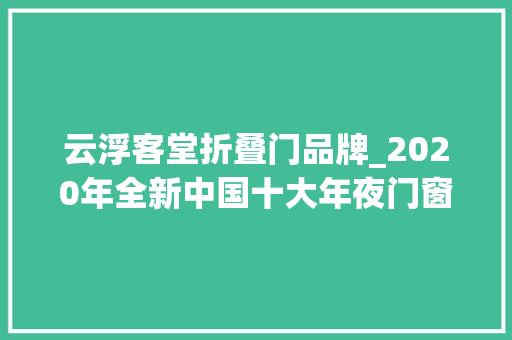 云浮客堂折叠门品牌_2020年全新中国十大年夜门窗品牌排行榜有哪些