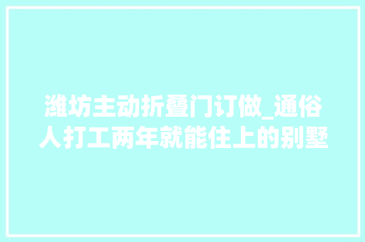 潍坊主动折叠门订做_通俗人打工两年就能住上的别墅的高新区上叠潍坊李总