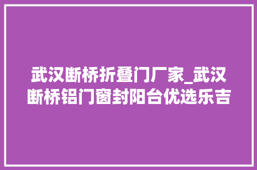 武汉断桥折叠门厂家_武汉断桥铝门窗封阳台优选乐吉兔厂家直销品格担保