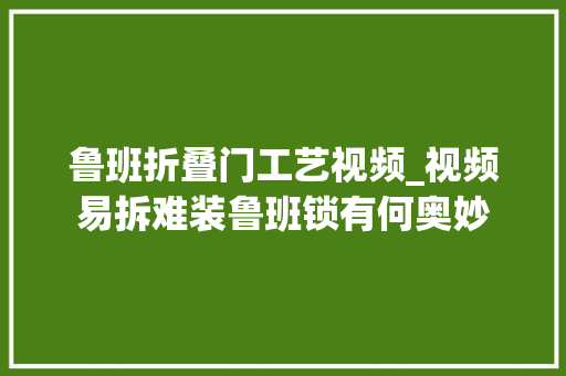 鲁班折叠门工艺视频_视频易拆难装鲁班锁有何奥妙