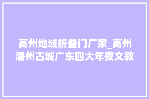高州地域折叠门厂家_高州潘州古城广东四大年夜文教之乡之一下四府之首粤西重镇