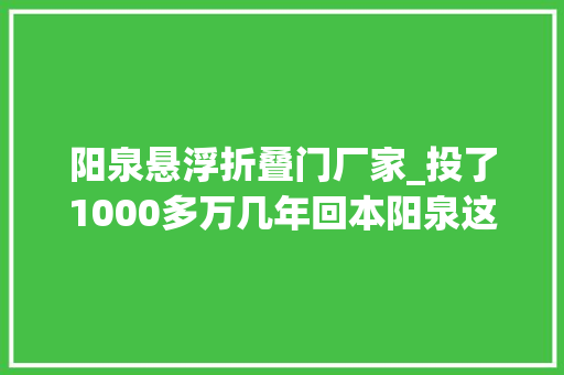 阳泉悬浮折叠门厂家_投了1000多万几年回本阳泉这家会花能省的企业告诉你