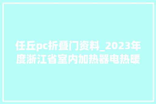 任丘pc折叠门资料_2023年度浙江省室内加热器电热暖手器毛针织品等27种流利领域产品质量监督抽查情况的通知布告
